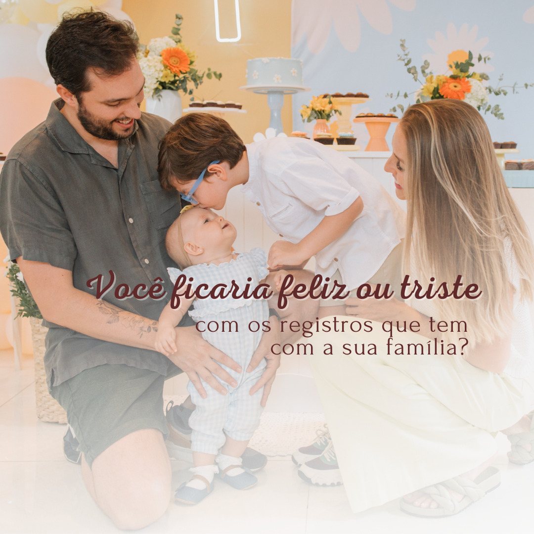 Você ficaria triste ou feliz com os registros que tem da sua família?