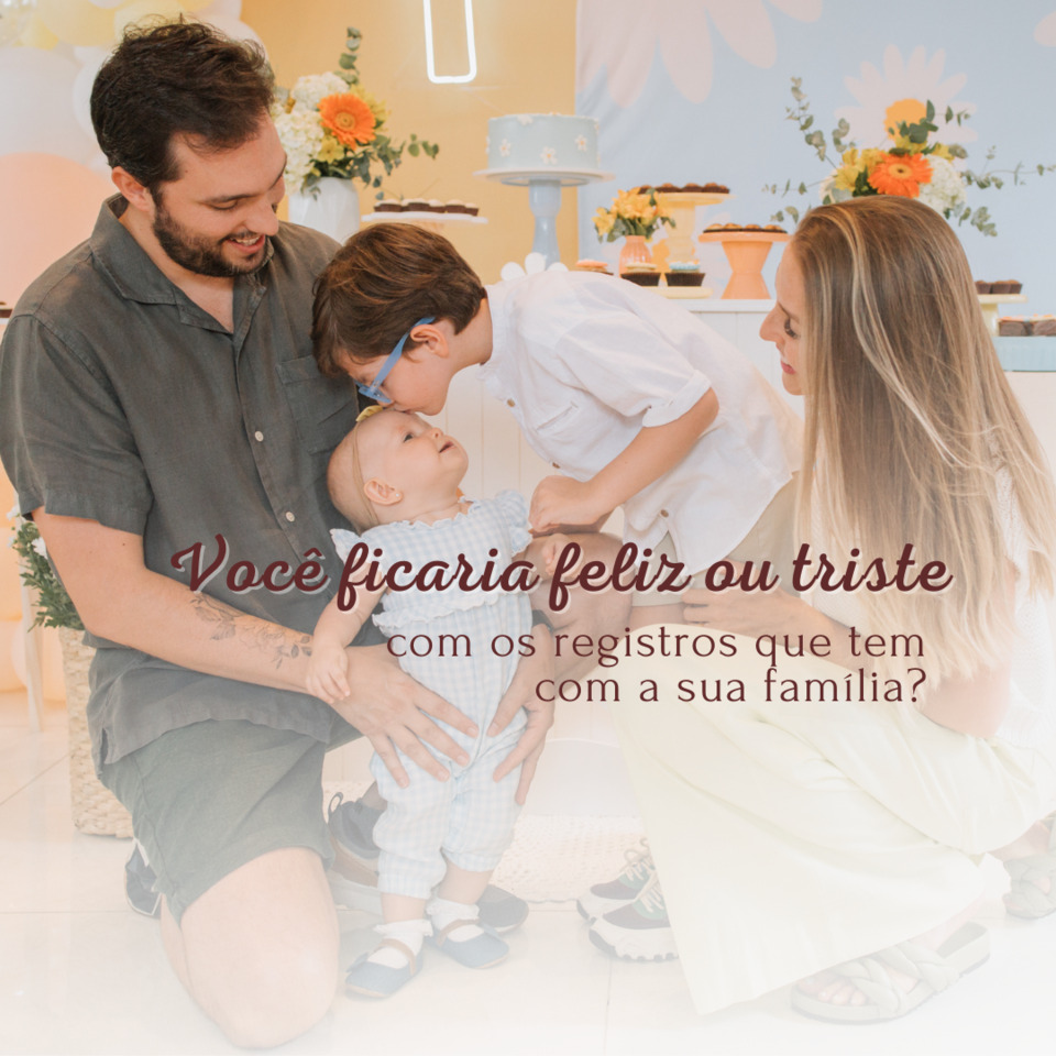 Você ficaria triste ou feliz com os registros que tem da sua família? Você ficaria triste ou feliz com os registros que tem da sua família?